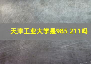 天津工业大学是985 211吗